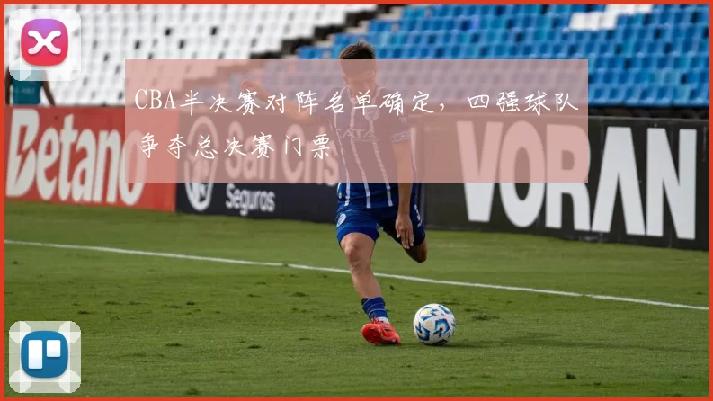 CBA半决赛对阵名单确定,四强球队争夺总决赛门票