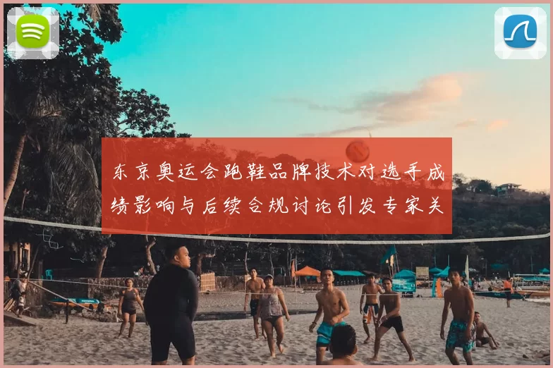 东京奥运会跑鞋品牌技术对选手成绩影响与后续合规讨论引发专家关注