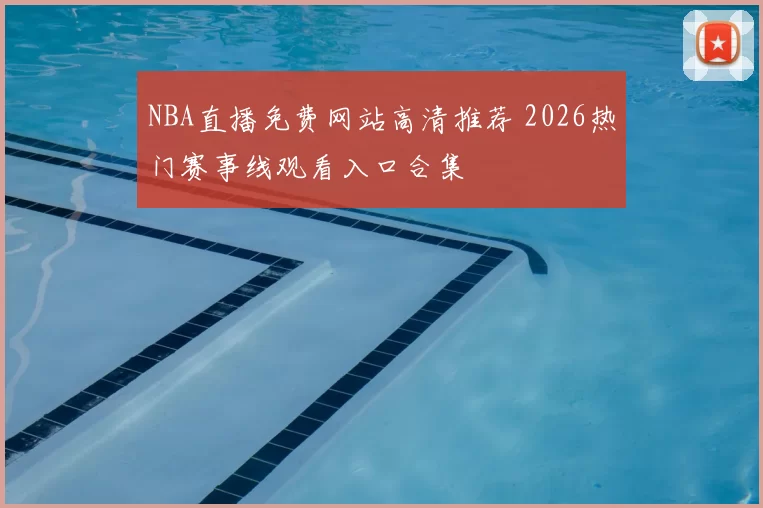 NBA直播免费网站高清推荐 2026热门赛事线观看入口合集